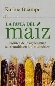 Title: La ruta del maíz: Crónica de la agricultura sustentable en Latinoamérica, Author: Karina Ocampo