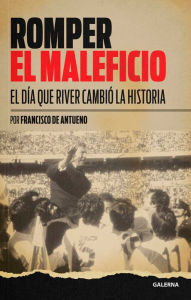 Title: Romper el maleficio: El día que River cambió la historia, Author: Francisco de Antueno