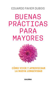 Title: Buenas prácticas para mayores: Cómo vivir y aprovechar la nueva longevidad, Author: Eduardo Favier Dubois
