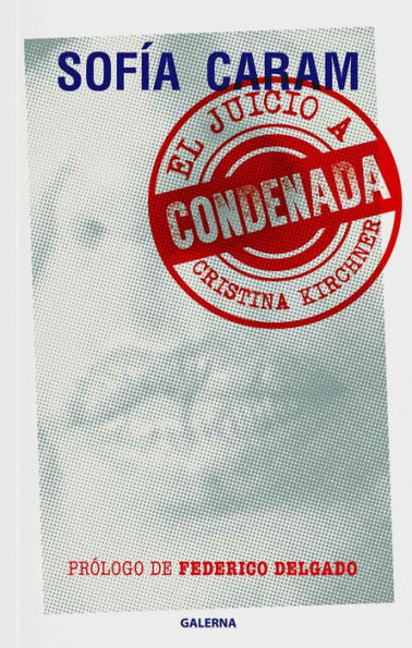 Condenada: El juicio a Cristina Kirchner