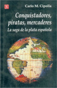Title: Conquistadores, Piratas, Mercaderes: La Saga de la Plata Espanola, Author: Carlo M Cipolla