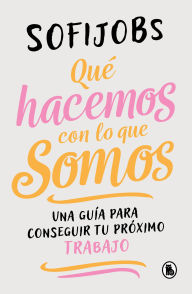 Title: Qué hacemos con lo que somos: Una guía para conseguir tu próximo trabajo, Author: @Sofijobs