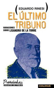Title: El Ultimo Tribuno: Variaciones Sobre Lisandro de la Torre, Author: Eduardo Rinesi