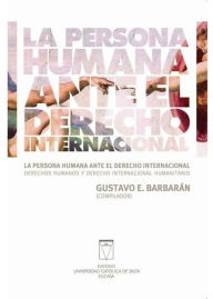 Title: La persona humana ante el derecho internacional: Derechos humanos y derecho internacional humanitario, Author: Gustavo Barbarán