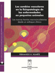 Title: Los cambios vasculares en la fisiopatología de las enfermedades en pequeños animales: Las nuevas teorías neurocirculatorias desde un enfoque clínico, Author: Fernando H. Huarte