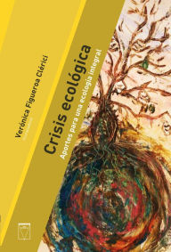 Title: Crisis ecológica: Aportes para una ecología integral, Author: Verónica Figueroa Clérici