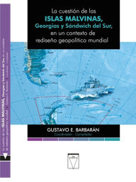 Title: La cuestión de las Islas Malvinas, Georgias y Sándwich del Sur: en un contexto de rediseño geopolítico mundial, Author: Gustavo Enrique Barbarán