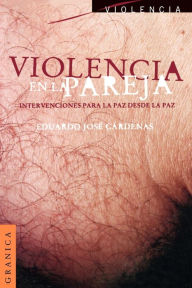Title: Violencia En La Pareja: Intercambios Para La Paz Desde La Paz, Author: Eduardo Jose Cardenas