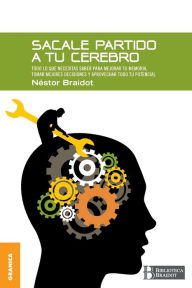 Title: Sacale Partido a Tu Cerebro: Todo lo que necesitas saber para mejorar tu memoria, tomar decisiones y aprovechar todo tu potencial, Author: Nestor Braidot