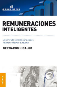 Title: Remuneraciones inteligentes: Una mirada sencilla para atraer, retener y motivar al talento, Author: Bernardo Hidaldo