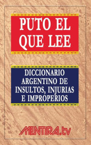 Title: Puto el que lee. Diccionario argentino de insultos, injurias e improperios, Author: Pablo Marchetti