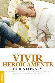 Title: Vivir Heroicamente: Las prácticas de la compañía de Jesús que cambiaron el mundo., Author: Chris Lowney