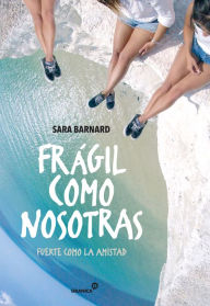 Title: Frágil como nosotras, fuerte como la amistad, Author: Sara Barnard