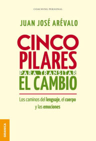 Title: Cinco pilares para transitar el cambio: Los cambios del lenguaje, el cuerpo y las emociones, Author: Juan José Arévalo