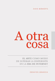 Title: A otra cosa: El arte como modo de superar la dispersión en la era de internet, Author: Sven Birkets