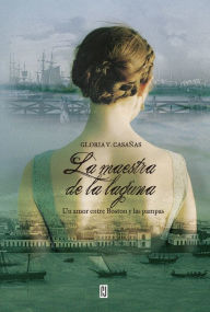 Title: La maestra de la laguna: Un amor entre Boston y las pampas, Author: Gloria V. Casañas