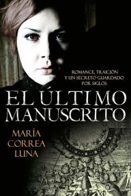 Title: El último manuscrito: Romance, traición y un secreto guardado por siglos, Author: María Correa Luna