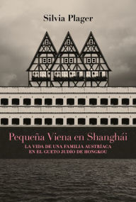 Title: Pequeña Viena en Shanghái: La vida de una familia austríaca en el gueto judío de Hongkou, Author: Silvia Plager