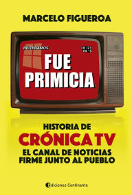 Title: Fue primicia: Historia de Crónica TV, el canal de noticias firme junto al pueblo, Author: Marcelo Figueroa