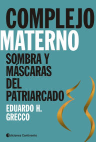 Title: Complejo materno: Sombras y máscaras del patriarcado, Author: Eduardo H. Grecco