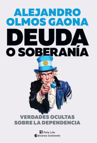 Title: Deuda o soberanía: Verdades ocultas sobre la dependencia, Author: Alejandro Olmos Gaona