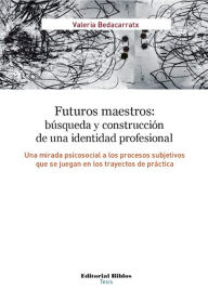 Title: Futuros maestros: búsqueda y construcción de una identidad profesional: Una mirada psicosocial a los procesos subjetivos que se juegan en los trayectos de práctica, Author: Valeria Bedacarratx