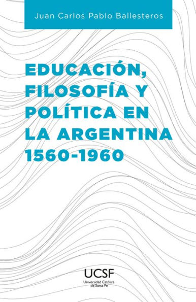 Educación, filosofía y política en la Argentina 1560-1960