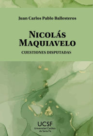 Title: Nicolás Maquiavelo: Cuestiones disputadas, Author: Juan Carlos Pablo Ballesteros