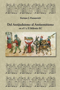 Title: Del Antijudaï¿½smo al Antisemitismo en el I y II milenio E.C: Historia Judia no tradicional., Author: Enrique J Dunayevich