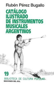 Title: Catalogo Ilustrado de Instrumentos Musicales Argentinos, Author: Rubin Pirez Bugallo