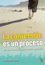 Title: La conversión es un proceso: En las Confesiones de San Agustín, Author: Jesús Burgaleta Clemos