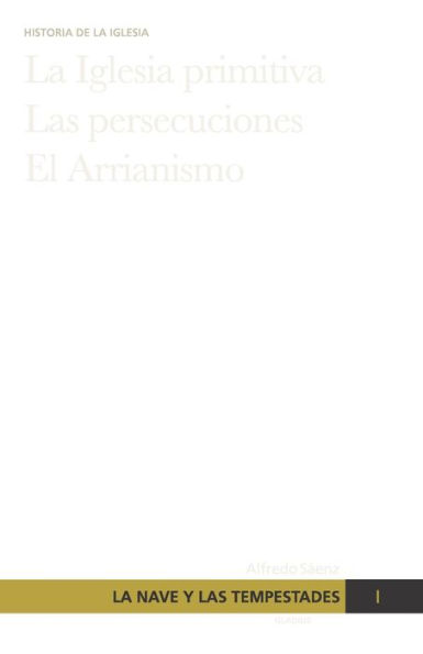 La nave y las tempestades. T. 1: La Sinagoga y la Iglesia primitiva. Las persecuciones del Imperio Romano. El arrianismo