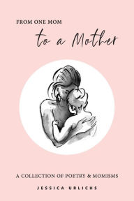 Title: From One Mom to a Mother: Poetry & Momisms, Author: Jessica Urlichs