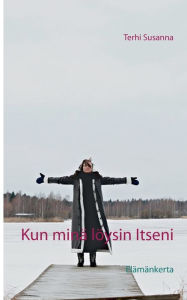 Title: Kun minä löysin Itseni: Elämäkerta, Author: Terhi Susanna
