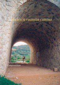 Title: Mielen ja ruumiin camino: Pyhiinvaellus Santiago de Compostelaan, Author: Jorma Luoma