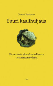 Title: Suuri kaalihuijaus: Kirjoituksia yhteiskunnallisesta tietämättömyydestä, Author: Tommi Uschanov