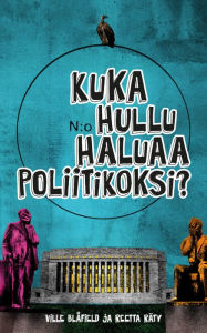 Title: Kuka hullu haluaa poliitikoksi?, Author: Ville Blåfield