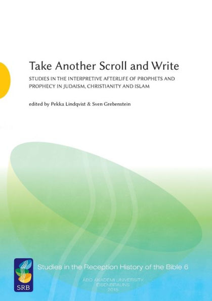 Take Another Scroll and Write: Studies in the Interpretive Afterlife of Prophets and Prophecy in Judaism, Christianity and Islam