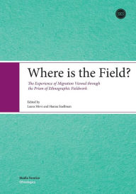 Title: Where is the Field?: The Experience of Migration Viewed through the Prism of Ethnographic Fieldwork, Author: Laura Hirvi
