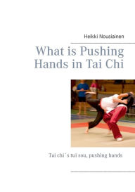 Title: What is Pushing Hands in Tai Chi, Author: Heikki Nousiainen