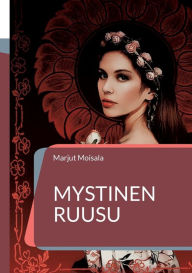 Title: Mystinen Ruusu: Jeshuan ja Maria Magdalenan pyhä rakkaus, Author: Marjut Moisala