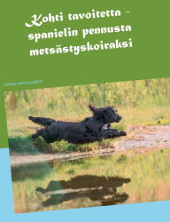 Title: Kohti tavoitetta: Spanielin pennusta metsästyskoiraksi, Author: Tiina Karlstrïm