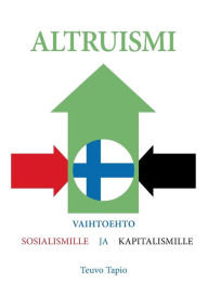 Title: Altruismi: Vaihtoehto sosialismille ja kapitalismille, Author: Teuvo Tapio