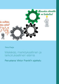 Title: Mielekäs, merkityksellinen ja tarkoituksellinen elämä: Perustana Viktor Frankl'n ajattelu, Author: Timo Purjo