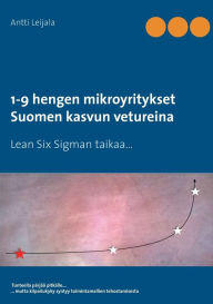 Title: 1-9 hengen mikroyritykset Suomen kasvun vetureina: Lean Six Sigman taikaa..., Author: Antti Leijala