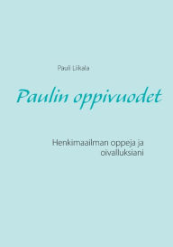 Title: Paulin oppivuodet: Henkimaailman oppeja ja oivalluksiani, Author: Pauli Liikala