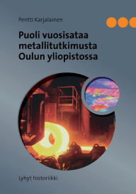Title: Puoli vuosisataa metallitutkimusta Oulun yliopistossa: Lyhyt historiikki, Author: Pentti Karjalainen