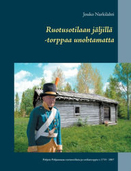 Title: Ruotusotilaan jäljillä -torppaa unohtamatta: Pohjois-Pohjanmaan ruotusotilaita ja sotilastorppia v. 1733 - 1867, Author: Jouko Narkilahti