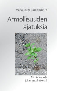 Title: Armollisuuden ajatuksia: Minä saan olla jokaisessa hetkessä, Author: Marja-Leena Paakkunainen