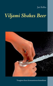 Title: Viljami Shakes Beer: Traaginen farssi dramaattisesta komediasta, Author: Jari Kelho